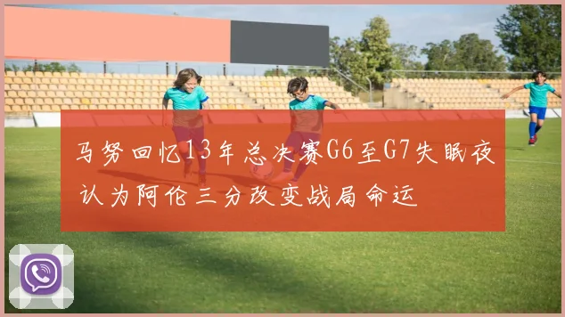 马努回忆13年总决赛G6至G7失眠夜 认为阿伦三分改变战局命运