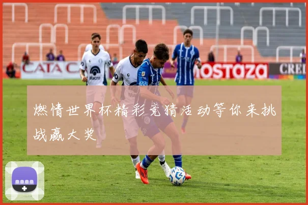 燃情世界杯精彩竞猜活动等你来挑战赢大奖