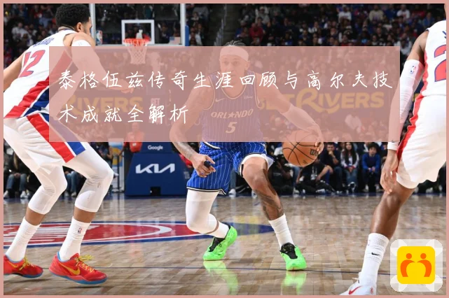 泰格伍兹传奇生涯回顾与高尔夫技术成就全解析