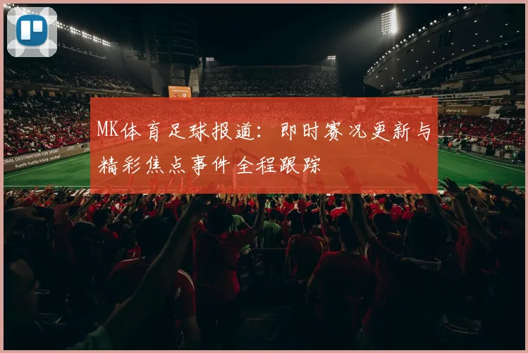 MK体育足球报道：即时赛况更新与精彩焦点事件全程跟踪