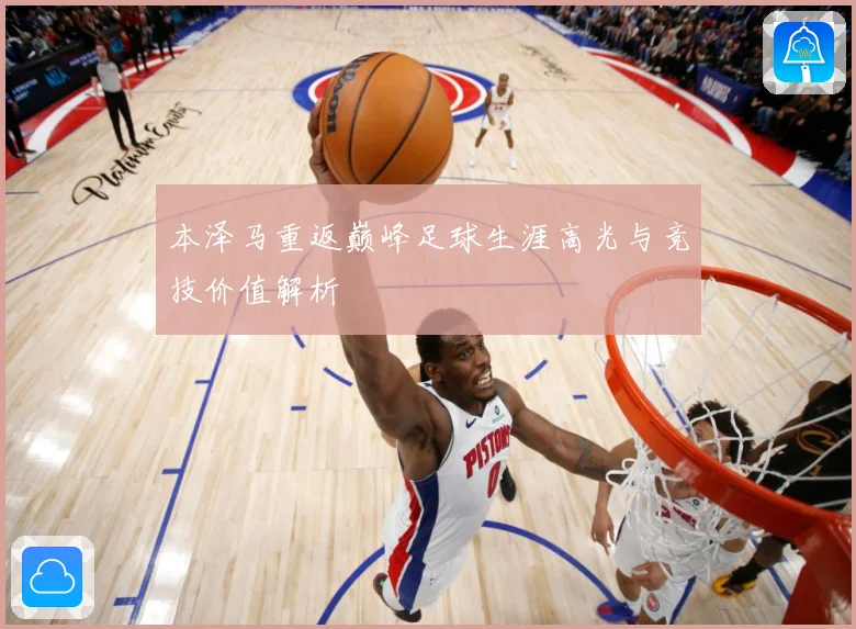 本泽马重返巅峰足球生涯高光与竞技价值解析