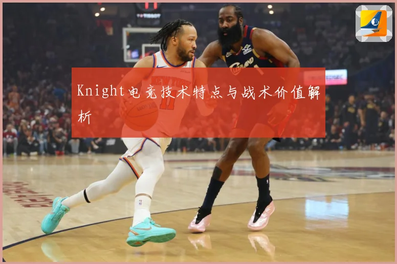 Knight电竞技术特点与战术价值解析