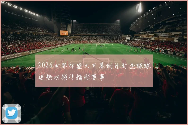 2026世界杯盛大开幕倒计时全球球迷热切期待精彩赛事