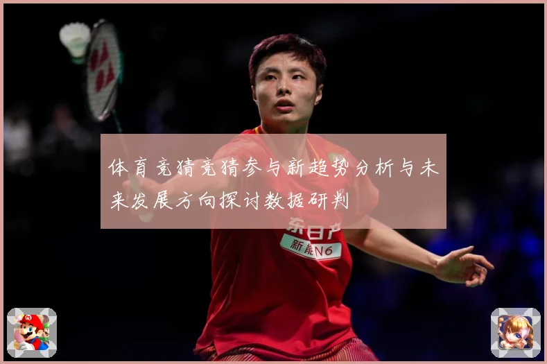体育竞猜竞猜参与新趋势分析与未来发展方向探讨数据研判