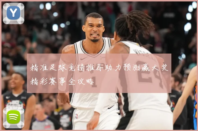 精准足球竞猜推荐助力预测赢大奖精彩赛事全攻略