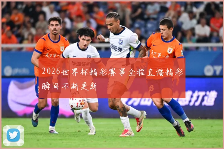 2026世界杯精彩赛事全程直播精彩瞬间不断更新
