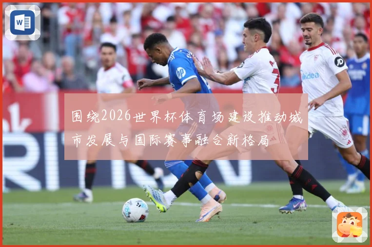 围绕2026世界杯体育场建设推动城市发展与国际赛事融合新格局