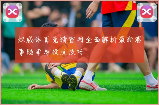 权威体育竞猜官网全面解析最新赛事赔率与投注技巧