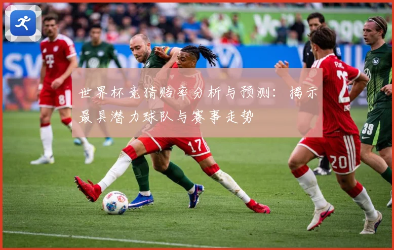 世界杯竞猜赔率分析与预测：揭示最具潜力球队与赛事走势