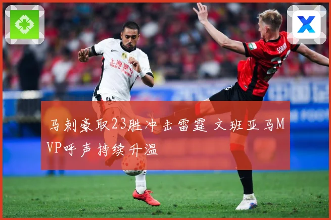 马刺豪取23胜冲击雷霆 文班亚马MVP呼声持续升温