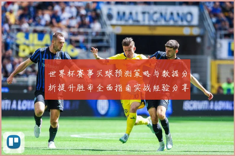 世界杯赛事买球预测策略与数据分析提升胜率全面指南实战经验分享