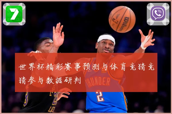 世界杯精彩赛事预测与体育竞猜竞猜参与数据研判