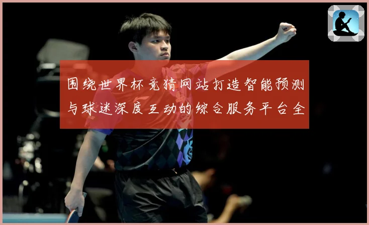围绕世界杯竞猜网站打造智能预测与球迷深度互动的综合服务平台全数据研判