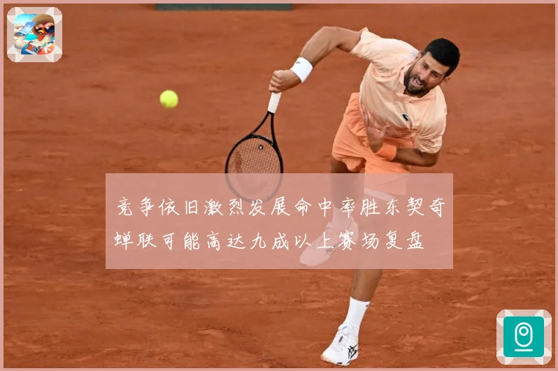 竞争依旧激烈发展命中率胜东契奇蝉联可能高达九成以上赛场复盘