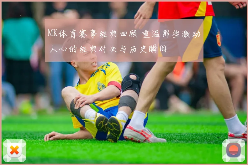 MK体育赛事经典回顾 重温那些激动人心的经典对决与历史瞬间
