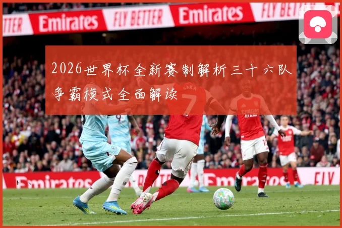 2026世界杯全新赛制解析三十六队争霸模式全面解读