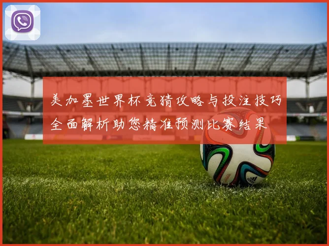 美加墨世界杯竞猜攻略与投注技巧全面解析助您精准预测比赛结果