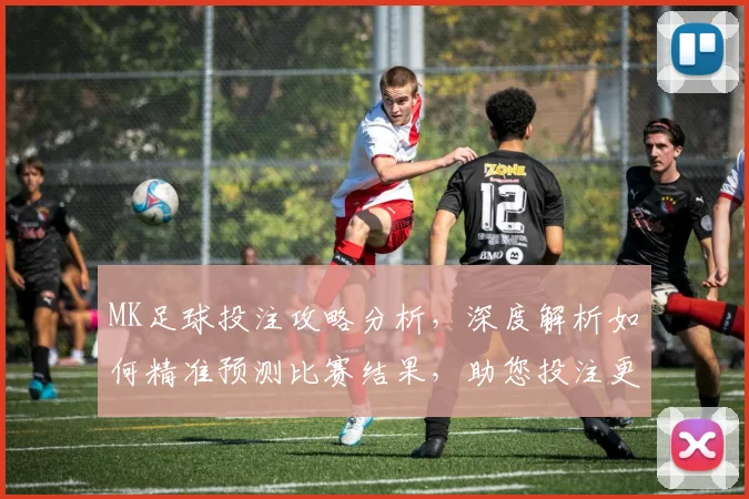 MK足球投注攻略分析，深度解析如何精准预测比赛结果，助您投注更轻松