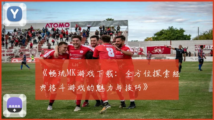 《畅玩MK游戏下载：全方位探索经典格斗游戏的魅力与技巧》