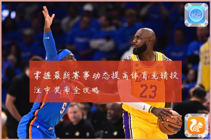 掌握最新赛事动态提高体育竞猜投注中奖率全攻略