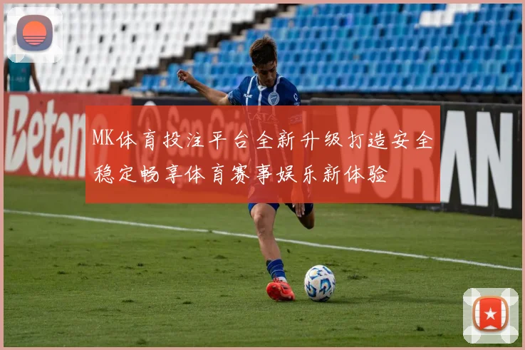 MK体育投注平台全新升级打造安全稳定畅享体育赛事娱乐新体验