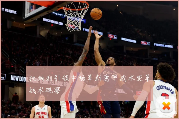 托纳利引领中场革新意甲战术变革战术观察