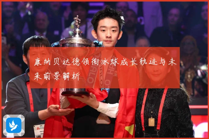 康纳贝达德领衔冰球成长轨迹与未来前景解析