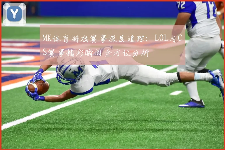 MK体育游戏赛事深度追踪：LOL与CS赛事精彩瞬间全方位分析
