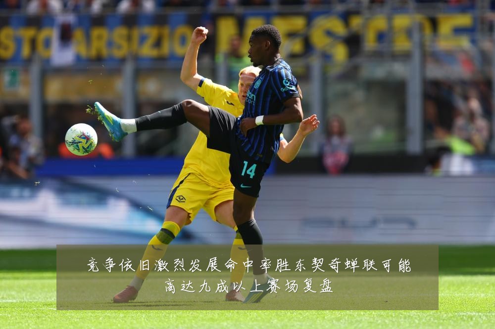 竞争依旧激烈发展命中率胜东契奇蝉联可能高达九成以上赛场复盘