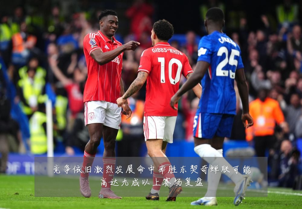 竞争依旧激烈发展命中率胜东契奇蝉联可能高达九成以上赛场复盘