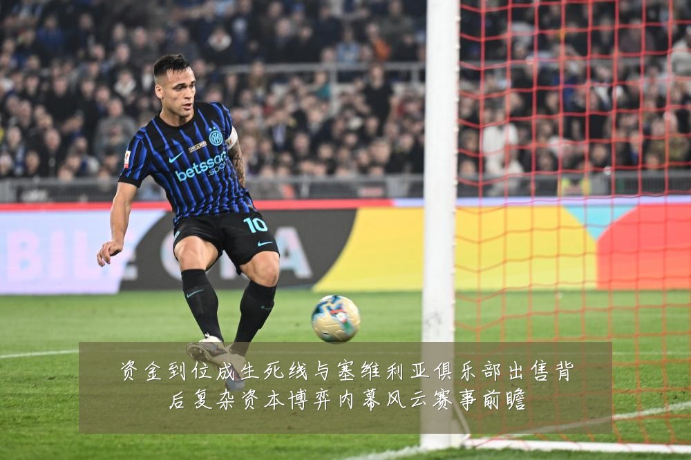 资金到位成生死线与塞维利亚俱乐部出售背后复杂资本博弈内幕风云赛事前瞻