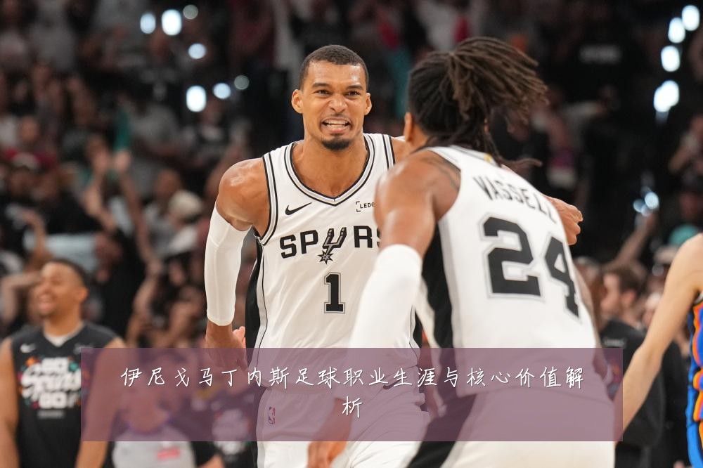 伊尼戈马丁内斯足球职业生涯与核心价值解析