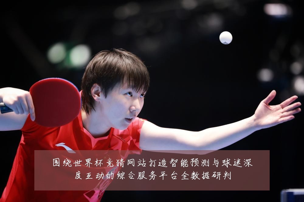 围绕世界杯竞猜网站打造智能预测与球迷深度互动的综合服务平台全数据研判